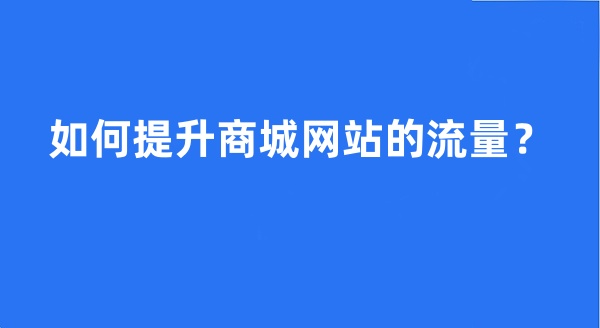 如何提升商城网站的流量?