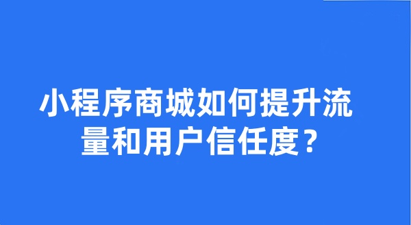 小程序商城如何提升流量和用户信任度?