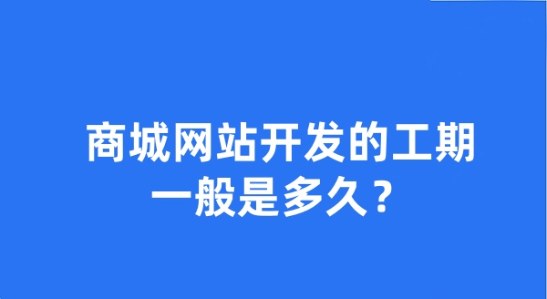 商城网站开发的工期一般是多久？