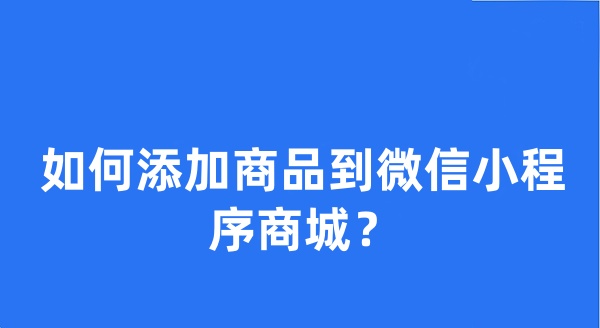 如何添加商品到微信小程序商城?