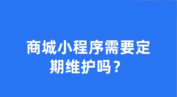 商城小程序需要定期维护吗？