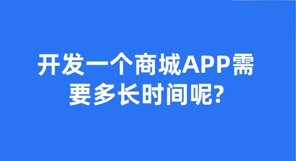 开发一个商城APP需要多长时间呢?