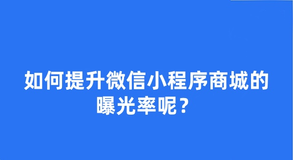 如何提升微信小程序商城的曝光率呢?