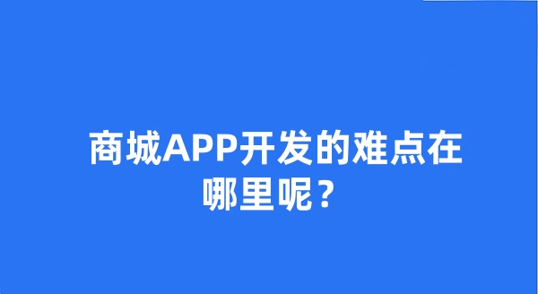 商城APP开发的难点在哪里呢?