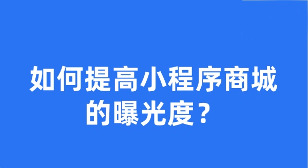 如何提高小程序商城的曝光度？