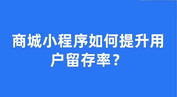 商城小程序如何提升用户留存率？