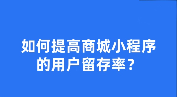 如何提高商城小程序的用户留存率？