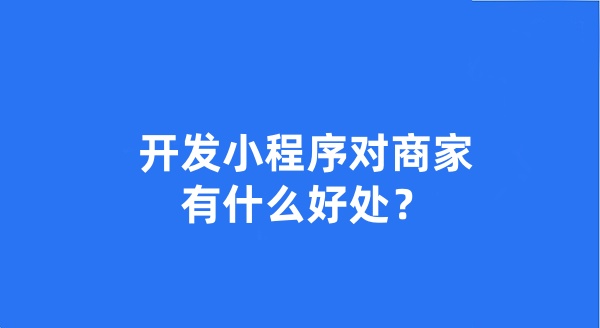 开发小程序对商家有什么好处？