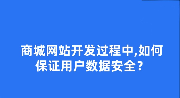 商城网站开发过程中,如何保证用户数据安全?