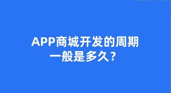 APP商城开发的周期一般是多久？