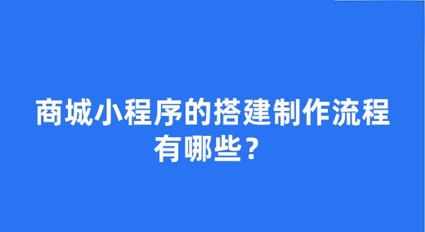 商城小程序的搭建制作流程有哪些？