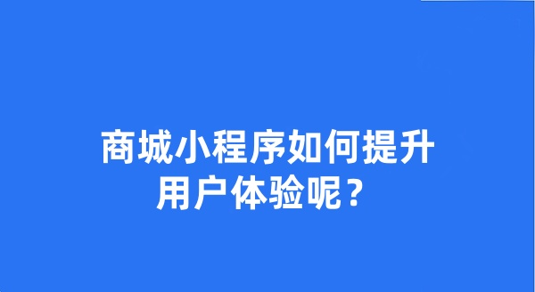 商城小程序如何提升用户体验呢？