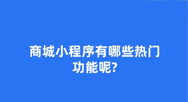 商城小程序有哪些热门功能呢?