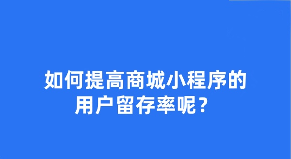 如何提高商城小程序的用户留存率呢？