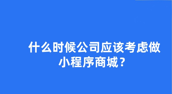 什么时候公司应该考虑做小程序商城？