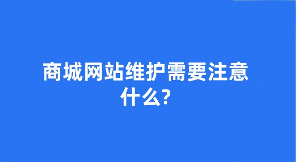 商城网站维护需要注意什么?