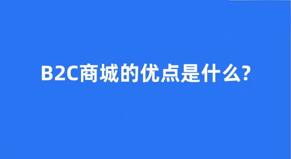 B2C商城的优点是什么?