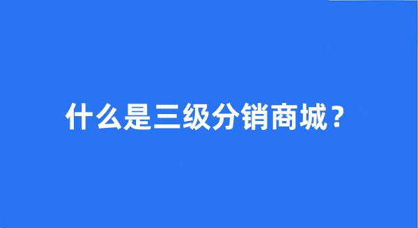 什么是三级分销商城？